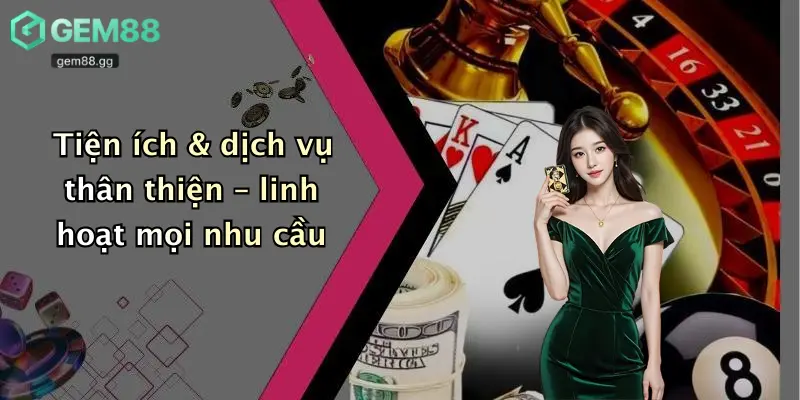 Tiện ích & dịch vụ thân thiện – linh hoạt mọi nhu cầu